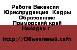 Работа Вакансии - Юриспруденция, Кадры, Образование. Приморский край,Находка г.